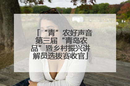 “青”农好声音 第三届“青岛农品”暨乡村振兴讲解员选拔赛收官
